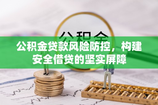 舒兰公积金贷款风险防控，构建安全借贷的坚实屏障