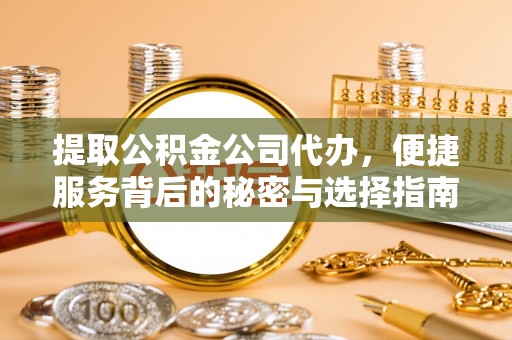 舒兰提取公积金公司代办，便捷服务背后的秘密与选择指南