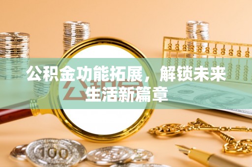 舒兰公积金功能拓展，解锁未来生活新篇章