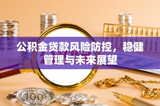 舒兰公积金贷款风险防控，稳健管理与未来展望