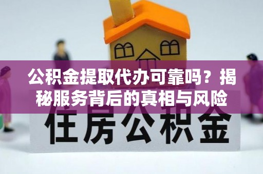 舒兰公积金提取代办可靠吗？揭秘服务背后的真相与风险