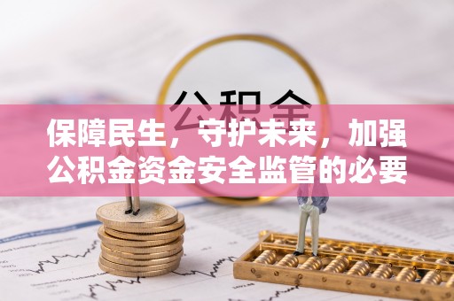 舒兰保障民生，守护未来，加强公积金资金安全监管的必要性与实践