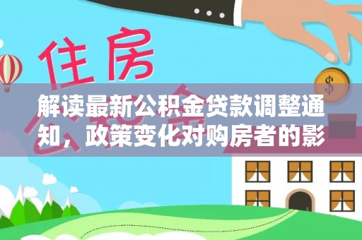 舒兰解读最新公积金贷款调整通知，政策变化对购房者的影响