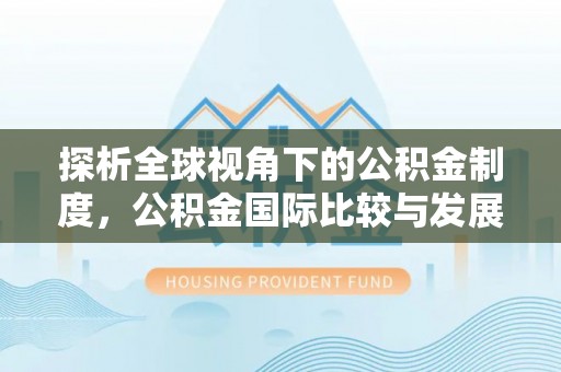 舒兰探析全球视角下的公积金制度，公积金国际比较与发展趋势