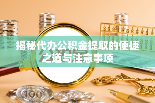舒兰揭秘代办公积金提取的便捷之道与注意事项