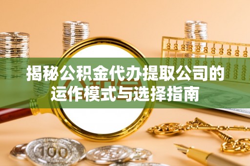 舒兰揭秘公积金代办提取公司的运作模式与选择指南