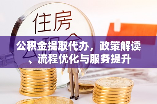 舒兰公积金提取代办，政策解读、流程优化与服务提升