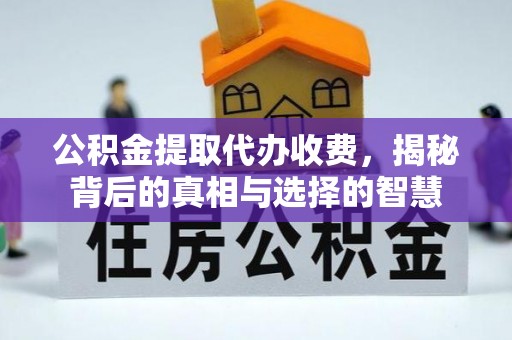 舒兰公积金提取代办收费，揭秘背后的真相与选择的智慧