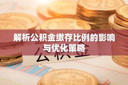 舒兰解析公积金缴存比例的影响与优化策略