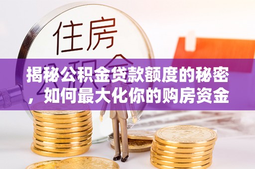 舒兰揭秘公积金贷款额度的秘密，如何最大化你的购房资金