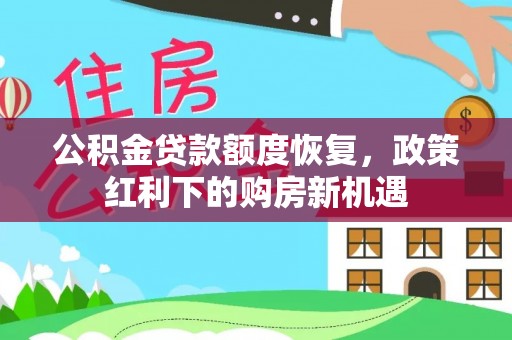 舒兰公积金贷款额度恢复，政策红利下的购房新机遇