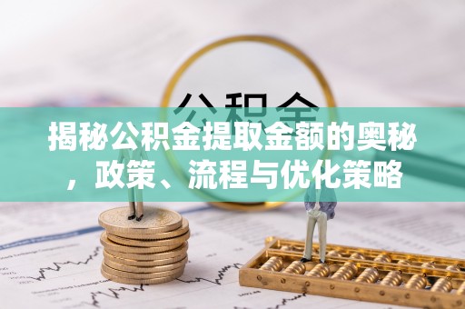 舒兰揭秘公积金提取金额的奥秘，政策、流程与优化策略