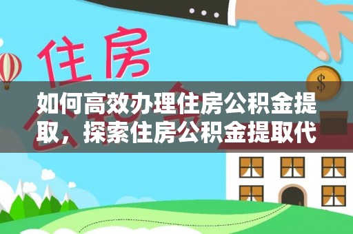 舒兰如何高效办理住房公积金提取，探索住房公积金提取代办服务的优劣与选择