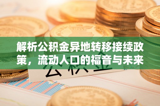舒兰解析公积金异地转移接续政策，流动人口的福音与未来趋势