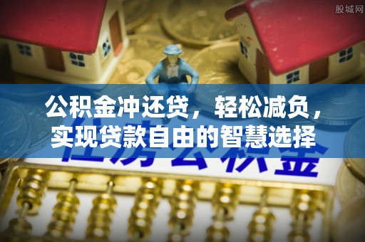舒兰公积金冲还贷，轻松减负，实现贷款自由的智慧选择