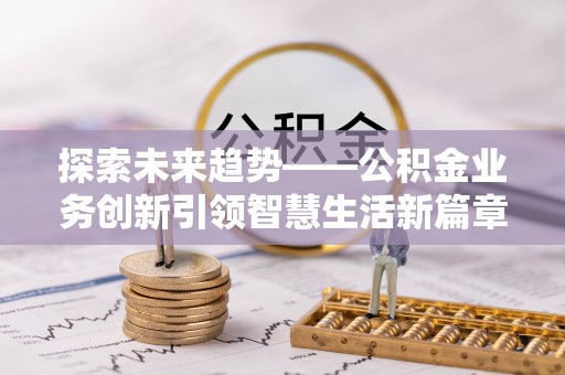 舒兰探索未来趋势——公积金业务创新引领智慧生活新篇章