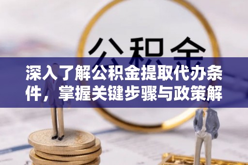 舒兰深入了解公积金提取代办条件，掌握关键步骤与政策解读