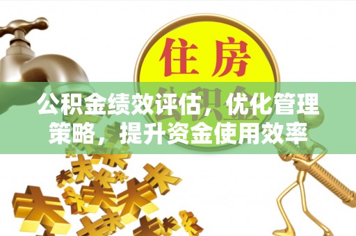 舒兰公积金绩效评估，优化管理策略，提升资金使用效率