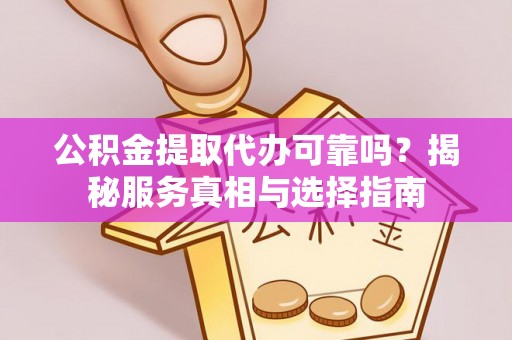 舒兰公积金提取代办可靠吗？揭秘服务真相与选择指南