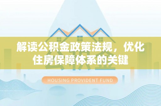 舒兰解读公积金政策法规，优化住房保障体系的关键
