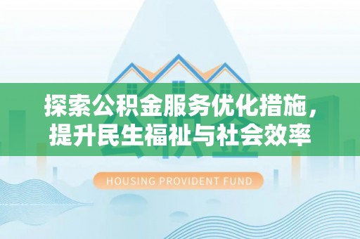 舒兰探索公积金服务优化措施，提升民生福祉与社会效率