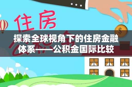 舒兰探索全球视角下的住房金融体系——公积金国际比较