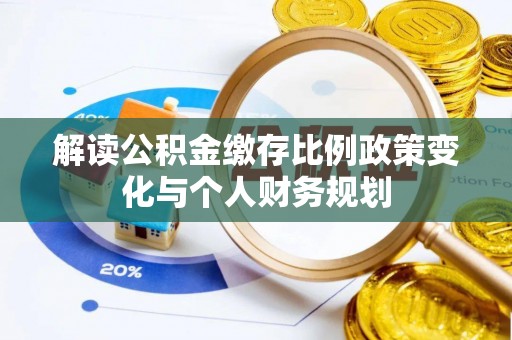 舒兰解读公积金缴存比例政策变化与个人财务规划