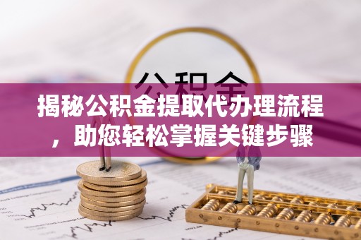 舒兰揭秘公积金提取代办理流程，助您轻松掌握关键步骤
