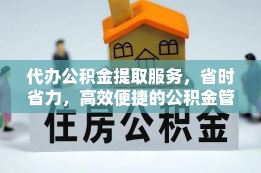 舒兰代办公积金提取服务，省时省力，高效便捷的公积金管理方案