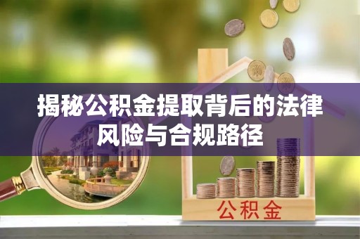 舒兰揭秘公积金提取背后的法律风险与合规路径