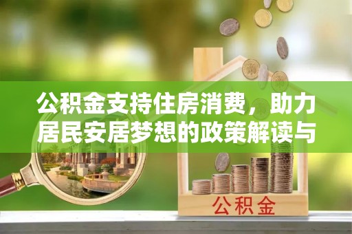 舒兰公积金支持住房消费，助力居民安居梦想的政策解读与未来展望