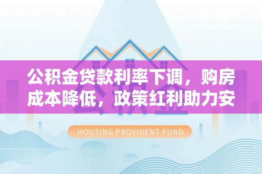 舒兰公积金贷款利率下调，购房成本降低，政策红利助力安居梦