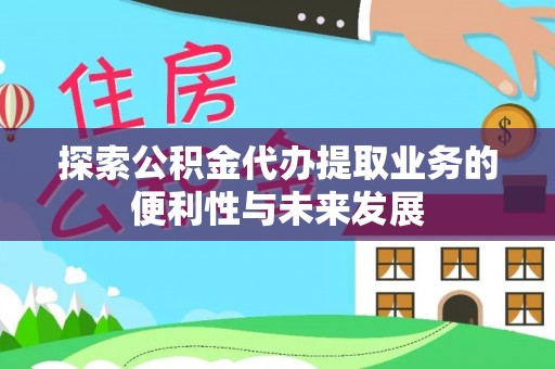 舒兰探索公积金代办提取业务的便利性与未来发展