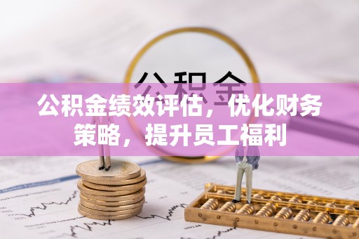舒兰公积金绩效评估，优化财务策略，提升员工福利