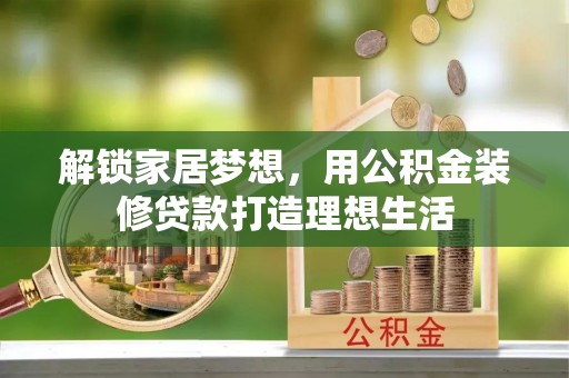 舒兰解锁家居梦想，用公积金装修贷款打造理想生活