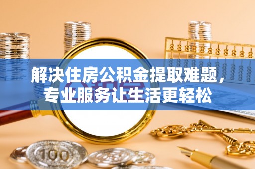舒兰解决住房公积金提取难题，专业服务让生活更轻松