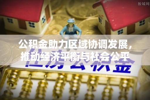舒兰公积金助力区域协调发展，推动经济平衡与社会公平