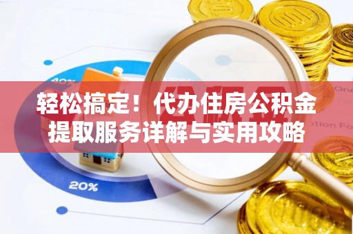 舒兰轻松搞定！代办住房公积金提取服务详解与实用攻略