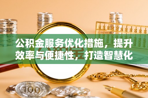 舒兰公积金服务优化措施，提升效率与便捷性，打造智慧化公共服务
