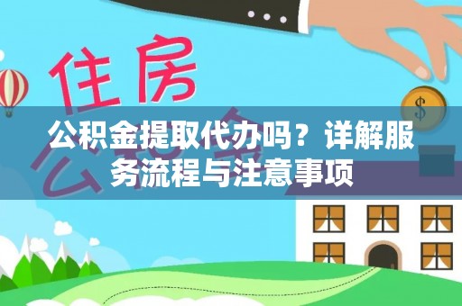 舒兰公积金提取代办吗？详解服务流程与注意事项