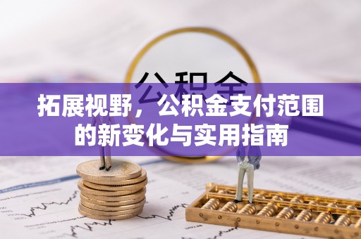 舒兰拓展视野，公积金支付范围的新变化与实用指南