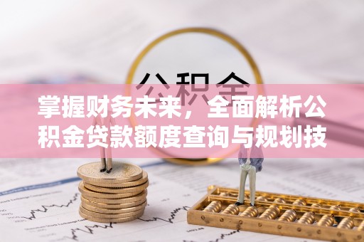 舒兰掌握财务未来，全面解析公积金贷款额度查询与规划技巧