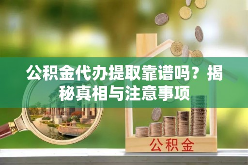舒兰公积金代办提取靠谱吗？揭秘真相与注意事项