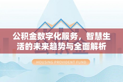 舒兰公积金数字化服务，智慧生活的未来趋势与全面解析