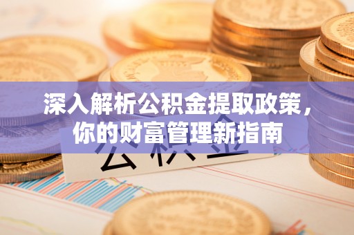 舒兰深入解析公积金提取政策，你的财富管理新指南