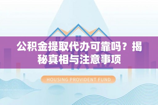 舒兰公积金提取代办可靠吗？揭秘真相与注意事项
