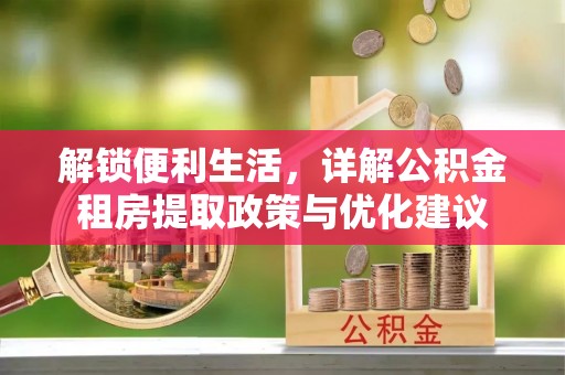 舒兰解锁便利生活，详解公积金租房提取政策与优化建议