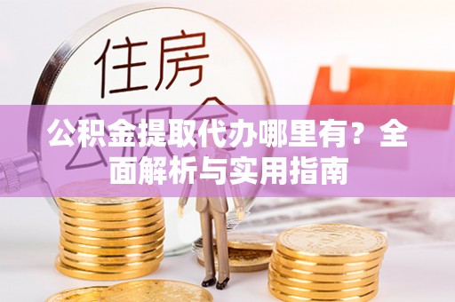 舒兰公积金提取代办哪里有？全面解析与实用指南