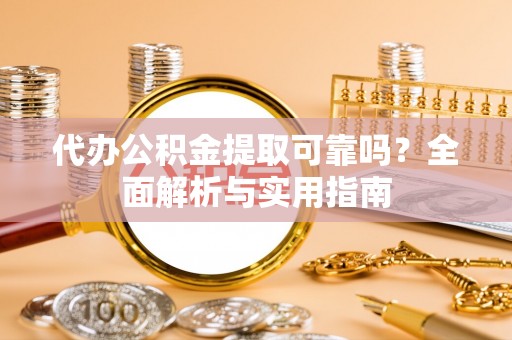 舒兰代办公积金提取可靠吗？全面解析与实用指南