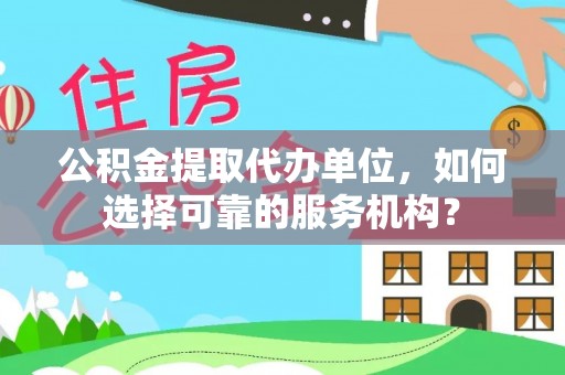 舒兰公积金提取代办单位，如何选择可靠的服务机构？